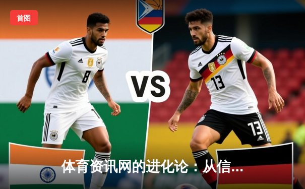 体育资讯网的进化论：从信息聚合到沉浸式体验的深度解析