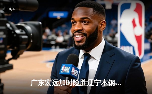 广东宏远加时险胜辽宁本钢，CBA总决赛首回合上演巅峰对决 - 4