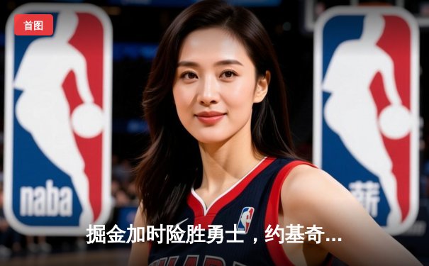 掘金加时险胜勇士，约基奇三双力压库里40分