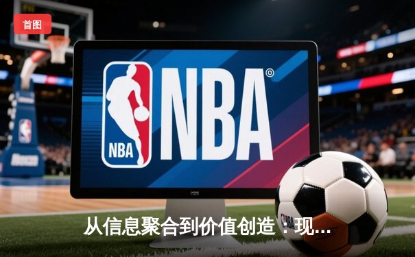 从信息聚合到价值创造：现代体育资讯网的演进与深层分析
