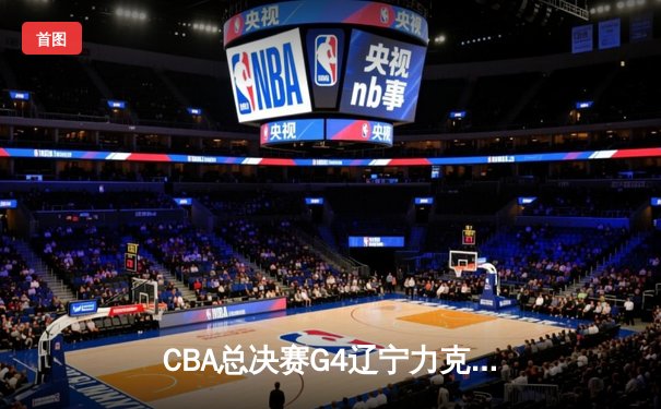 CBA总决赛G4辽宁力克新疆夺赛点 赵继伟19+8弗格34分创个人新高