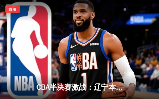 CBA半决赛激战：辽宁本钢险胜广东宏远，赵继伟狂砍38分创生涯新高