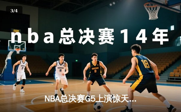 NBA总决赛G5上演惊天逆转 勇士末节狂轰22-0终结凯尔特人 - 3