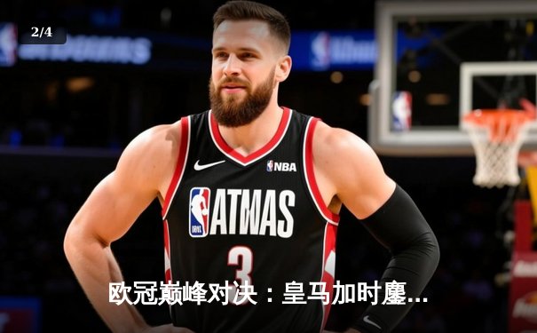 欧冠巅峰对决：皇马加时鏖战3-2力克拜仁，维尼修斯双响本泽马绝杀 - 2